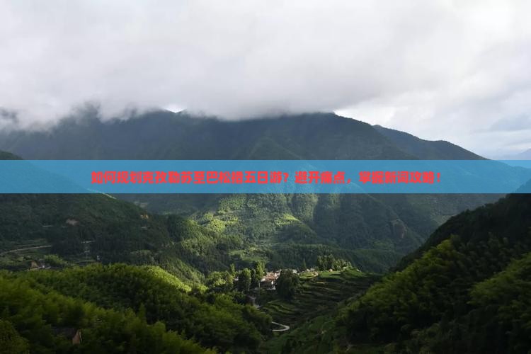 如何规划克孜勒苏至巴松措五日游？避开痛点，掌握新词攻略！