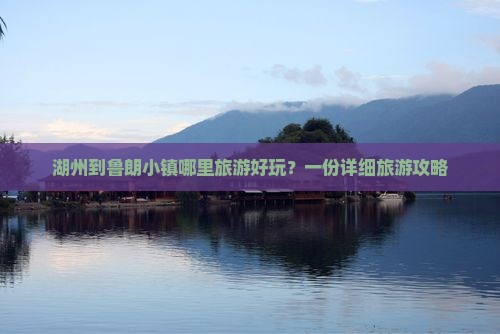 湖州到鲁朗小镇哪里旅游好玩？一份详细旅游攻略