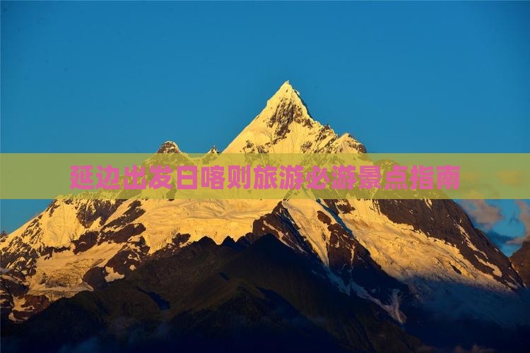 延边出发日喀则旅游必游景点指南