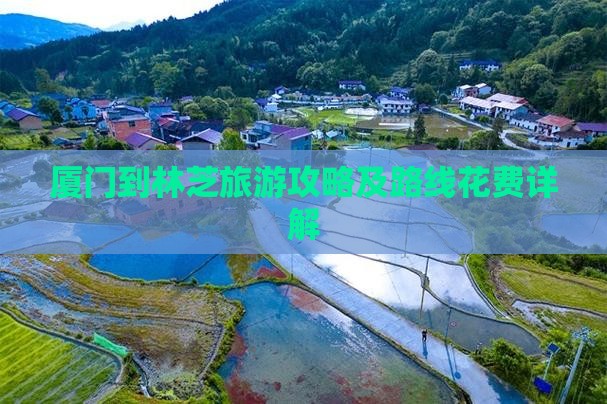 厦门到林芝旅游攻略及路线花费详解
