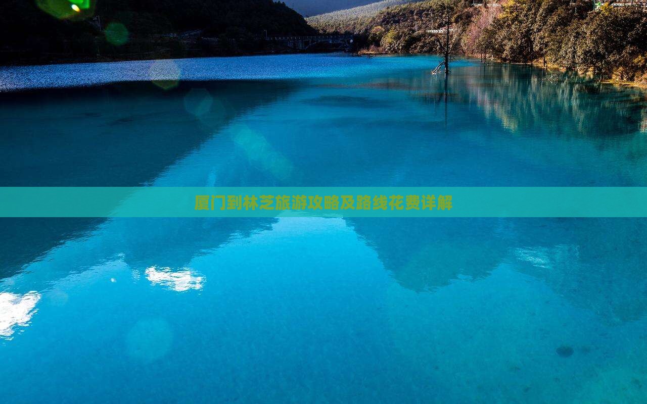 厦门到林芝旅游攻略及路线花费详解