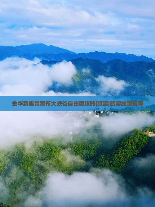金华到雅鲁藏布大峡谷自由团攻略|旅游|旅游线路推荐