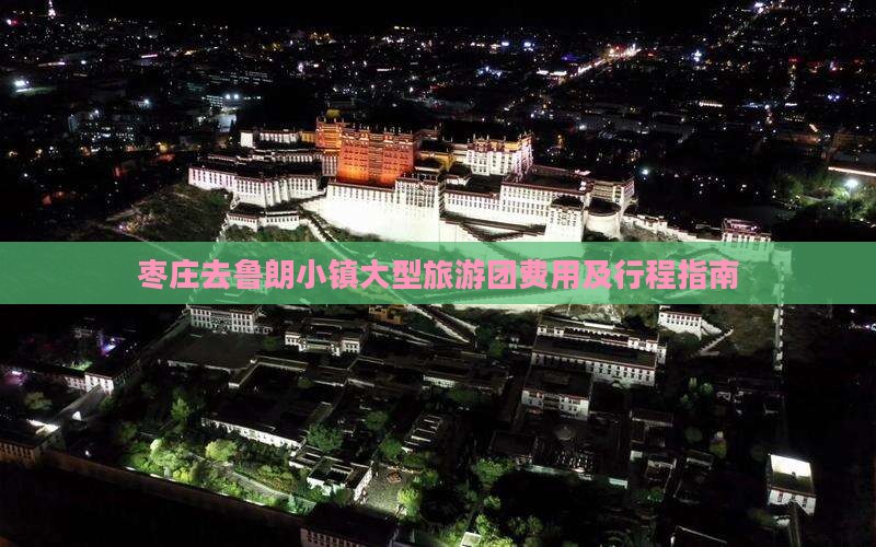枣庄去鲁朗小镇大型旅游团费用及行程指南