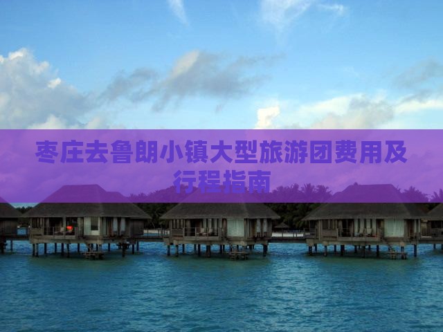 枣庄去鲁朗小镇大型旅游团费用及行程指南