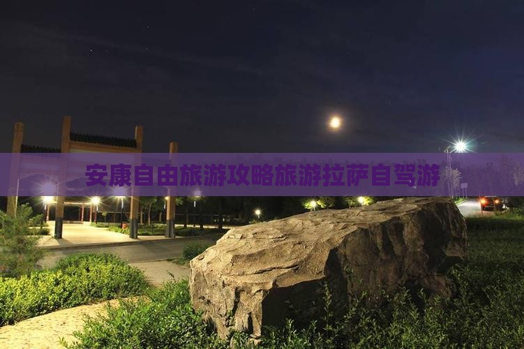 安康自由旅游攻略旅游拉萨自驾游
