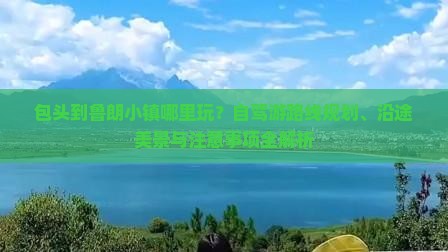包头到鲁朗小镇哪里玩？自驾游路线规划、沿途美景与注意事项全解析