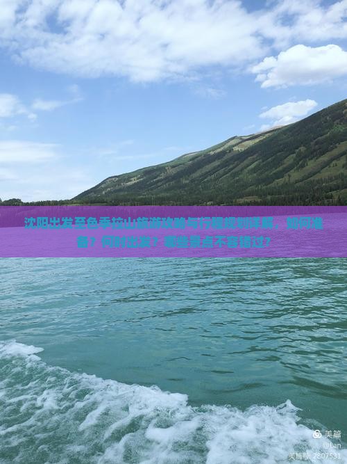 沈阳出发至色季拉山旅游攻略与行程规划详解，如何准备？何时出发？哪些景点不容错过？