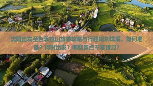 沈阳出发至色季拉山旅游攻略与行程规划详解，如何准备？何时出发？哪些景点不容错过？