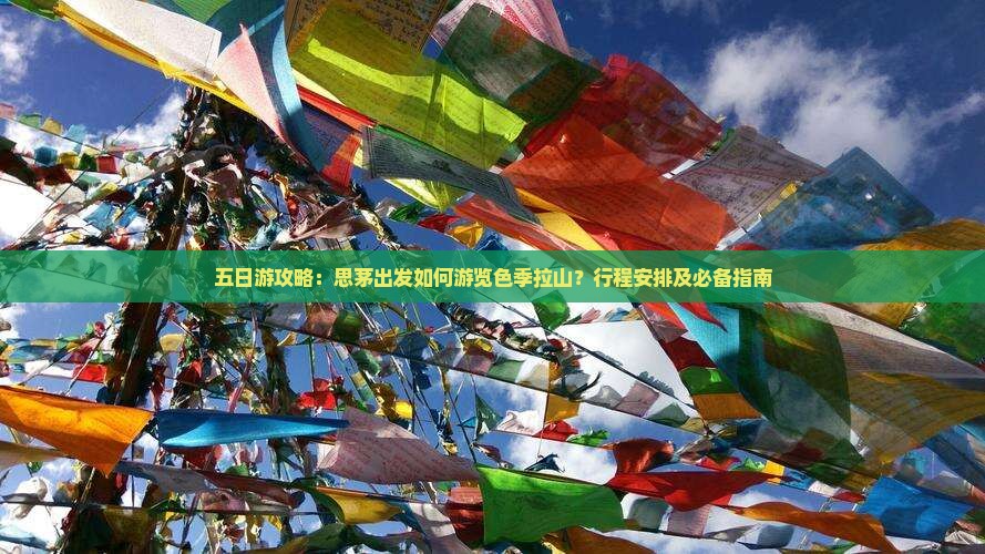 五日游攻略：思茅出发如何游览色季拉山？行程安排及必备指南