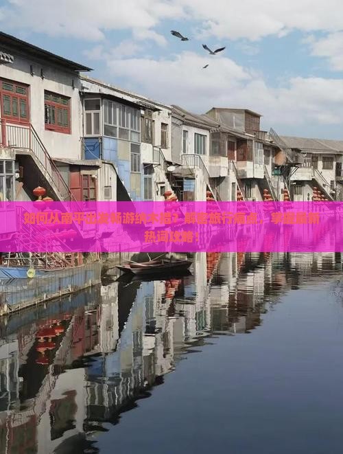 如何从南平出发畅游纳木措？解密旅行痛点，掌握最新热词攻略！