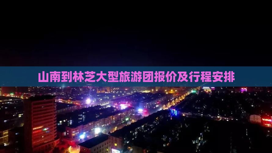 山南到林芝大型旅游团报价及行程安排