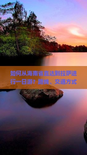 如何从海南省直达到拉萨进行一日游？路线、交通方式及旅游攻略是什么？