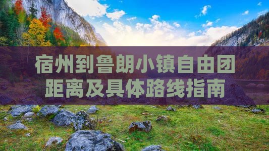 宿州到鲁朗小镇自由团距离及具体路线指南