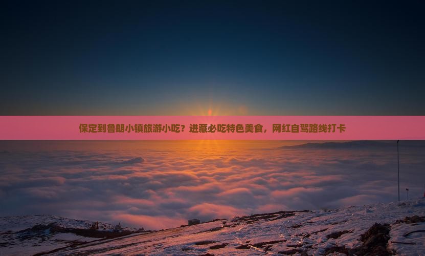 保定到鲁朗小镇旅游小吃？进藏必吃特色美食，网红自驾路线打卡