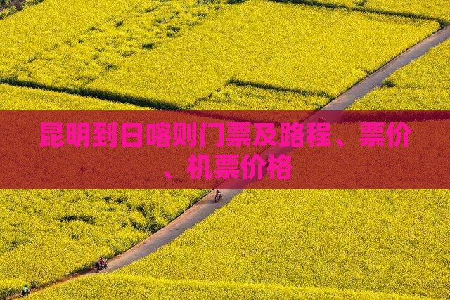 昆明到日喀则门票及路程、票价、机票价格
