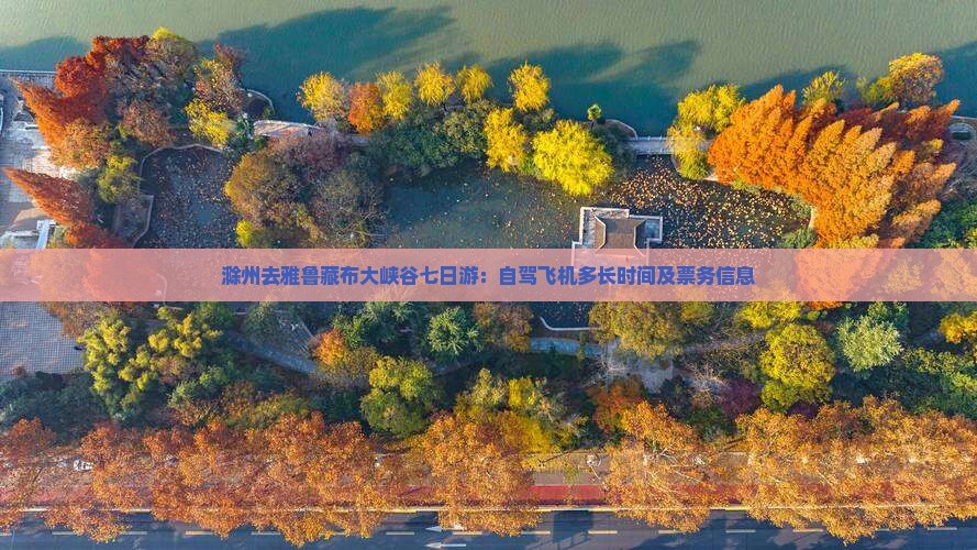 滁州去雅鲁藏布大峡谷七日游：自驾飞机多长时间及票务信息