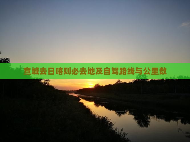 宣城去日喀则必去地及自驾路线与公里数