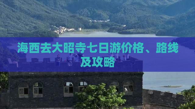 海西去大昭寺七日游价格、路线及攻略