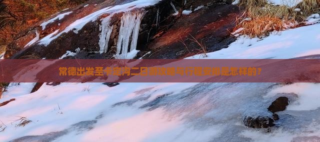常德出发至卡定沟二日游攻略与行程安排是怎样的？