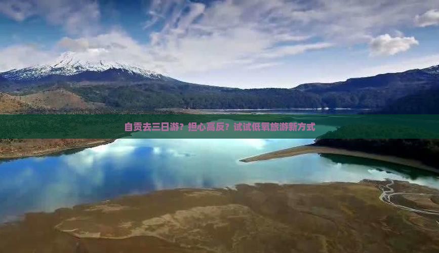 自贡去三日游？担心高反？试试低氧旅游新方式