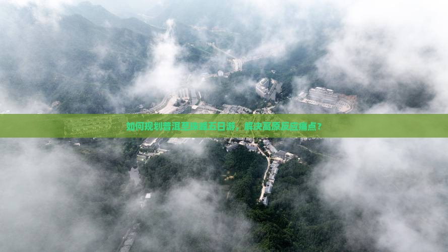 如何规划普洱至珠峰五日游，解决高原反应痛点？