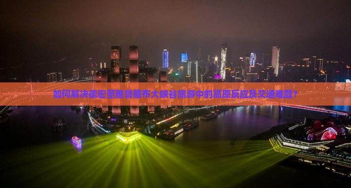 如何解决德宏至雅鲁藏布大峡谷旅游中的高原反应及交通难题？