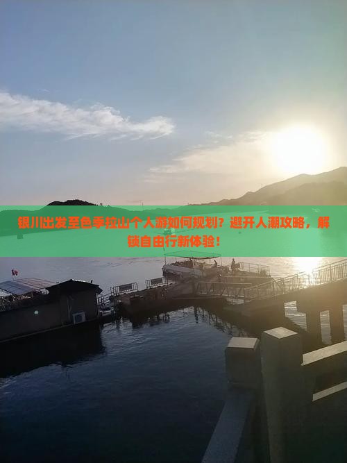 银川出发至色季拉山个人游如何规划？避开人潮攻略，解锁自由行新体验！