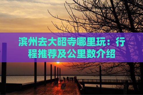 滨州去大昭寺哪里玩：行程推荐及公里数介绍