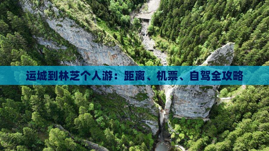 运城到林芝个人游：距离、机票、自驾全攻略