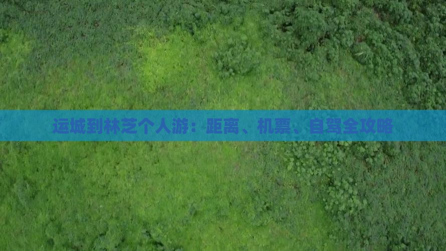 运城到林芝个人游：距离、机票、自驾全攻略