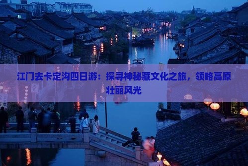 江门去卡定沟四日游：探寻神秘藏文化之旅，领略高原壮丽风光