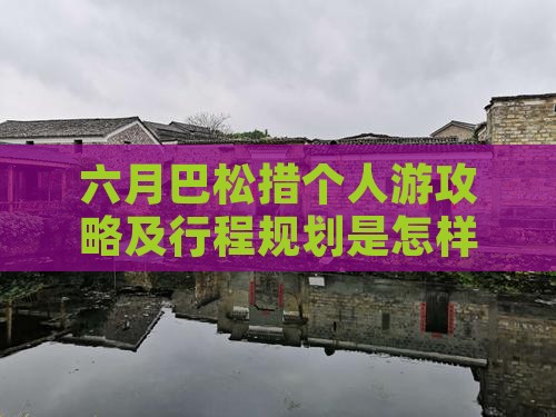 六月巴松措个人游攻略及行程规划是怎样的？