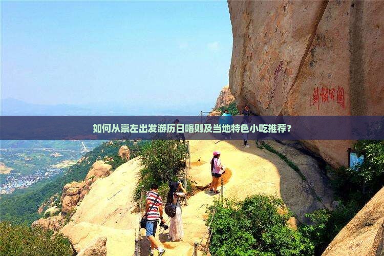 如何从崇左出发游历日喀则及当地特色小吃推荐？