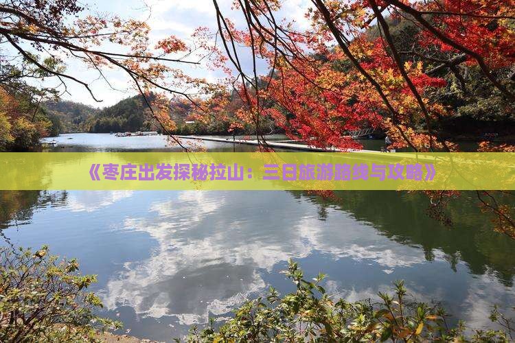 《枣庄出发探秘拉山：三日旅游路线与攻略》