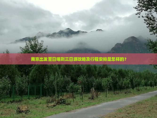 南京出发至日喀则三日游攻略及行程安排是怎样的？