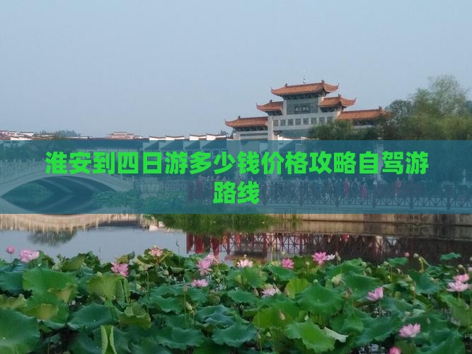 淮安到四日游多少钱价格攻略自驾游路线