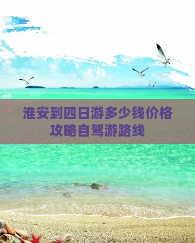 淮安到四日游多少钱价格攻略自驾游路线