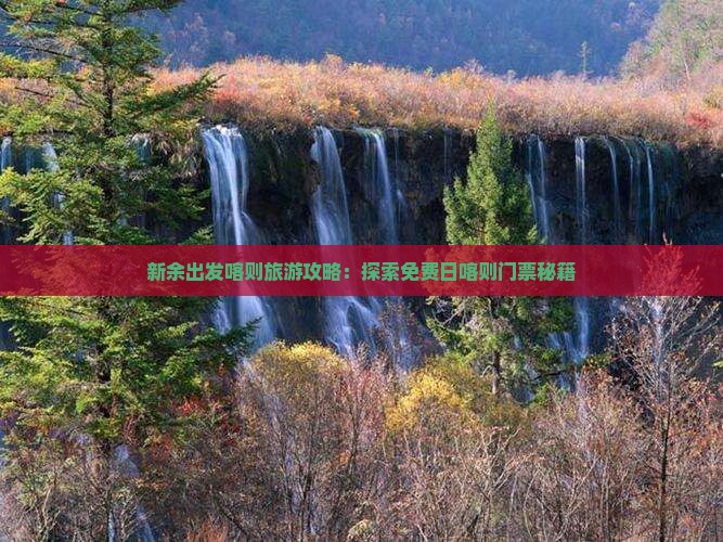 新余出发喀则旅游攻略：探索免费日喀则门票秘籍