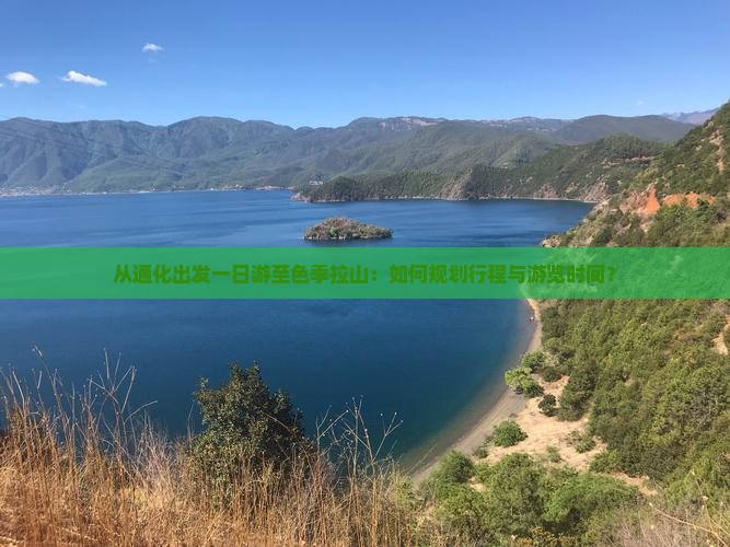 从通化出发一日游至色季拉山：如何规划行程与游览时间？