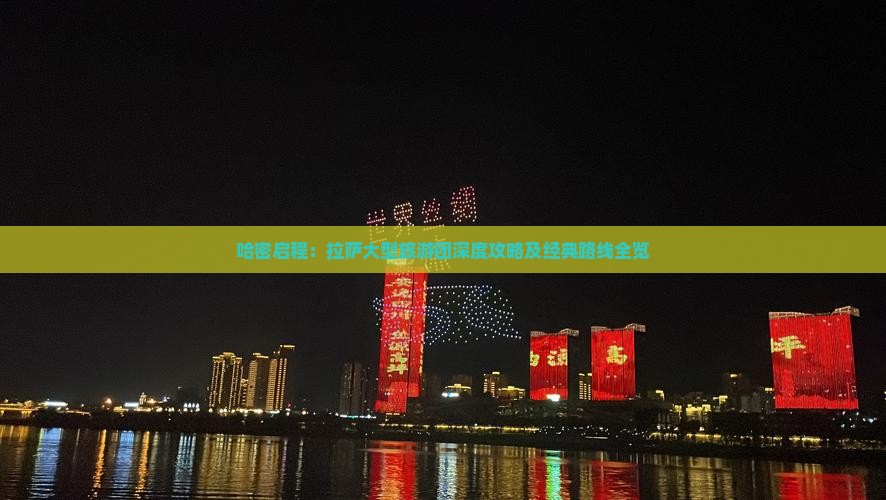 哈密启程：拉萨大型旅游团深度攻略及经典路线全览
