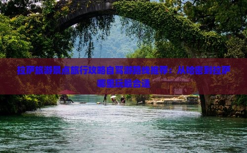 拉萨旅游景点旅行攻略自驾游路线推荐：从哈密到拉萨哪里玩最合适