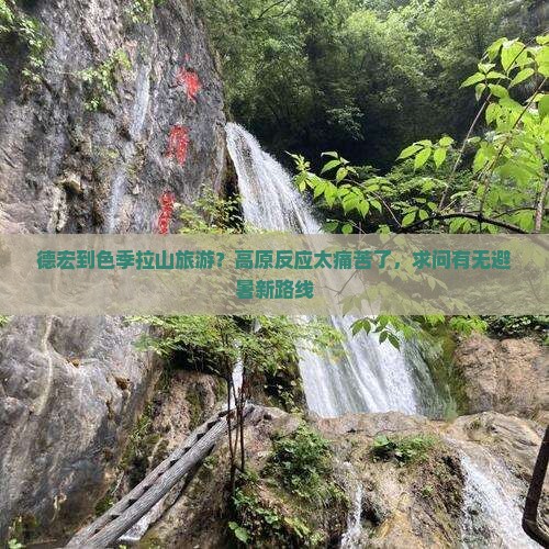 德宏到色季拉山旅游？高原反应太痛苦了，求问有无避暑新路线