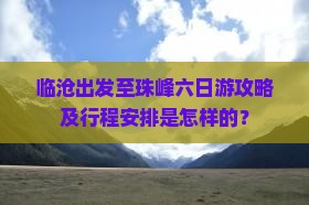 临沧出发至珠峰六日游攻略及行程安排是怎样的？
