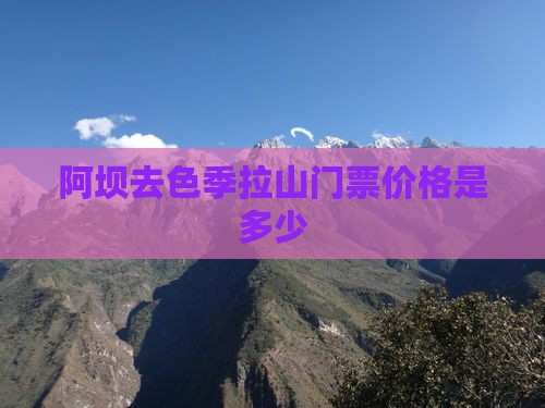 阿坝去色季拉山门票价格是多少 阿坝去色季拉山门票价格是多少