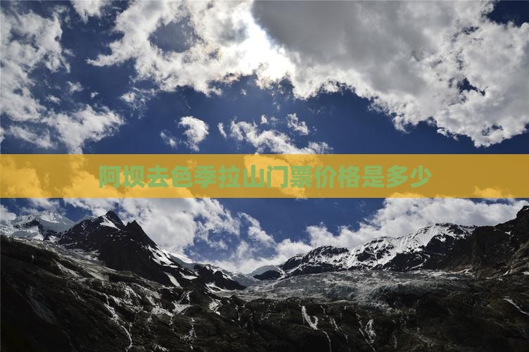 阿坝去色季拉山门票价格是多少 阿坝去色季拉山门票价格是多少