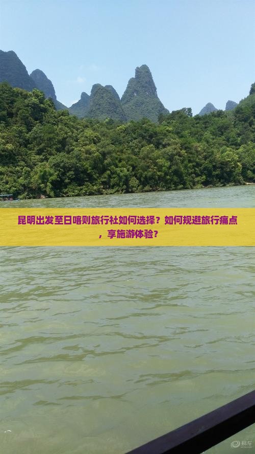 昆明出发至日喀则旅行社如何选择？如何规避旅行痛点，享施游体验？
