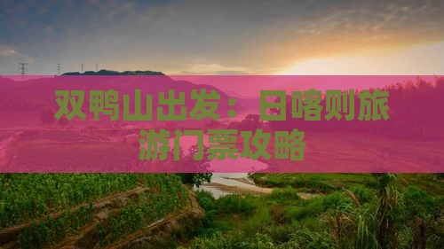 双鸭山出发：日喀则旅游门票攻略