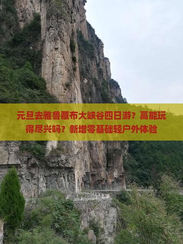 元旦去雅鲁藏布大峡谷四日游？高能玩得尽兴吗？新增零基础轻户外体验