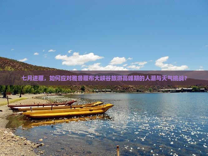 七月进藏，如何应对雅鲁藏布大峡谷旅游高峰期的人潮与天气挑战？