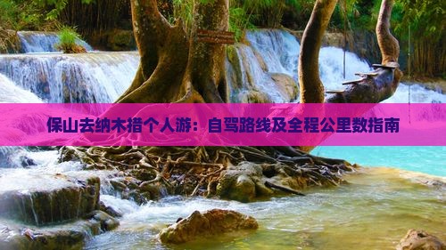 保山去纳木措个人游：自驾路线及全程公里数指南